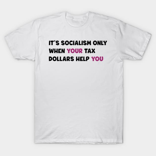 It's socialism only when your tax dollars help you T-Shirt by Starponys